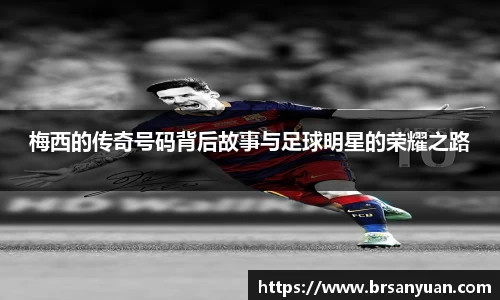 梅西的传奇号码背后故事与足球明星的荣耀之路