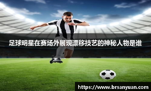 足球明星在赛场外展现漂移技艺的神秘人物是谁