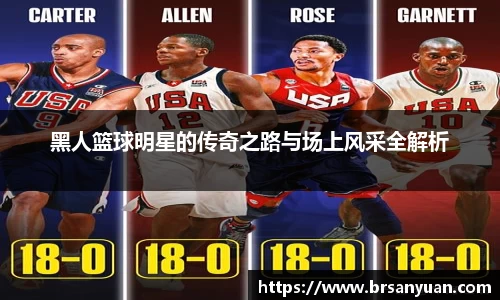 黑人篮球明星的传奇之路与场上风采全解析