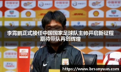 李霄鹏正式接任中国国家足球队主帅开启新征程期待带队再创辉煌